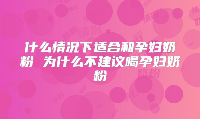 什么情况下适合和孕妇奶粉 为什么不建议喝孕妇奶粉