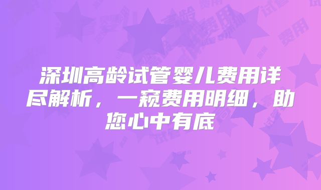 深圳高龄试管婴儿费用详尽解析，一窥费用明细，助您心中有底
