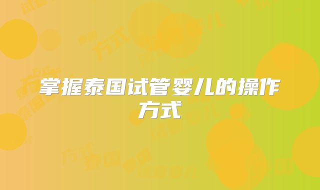 掌握泰国试管婴儿的操作方式