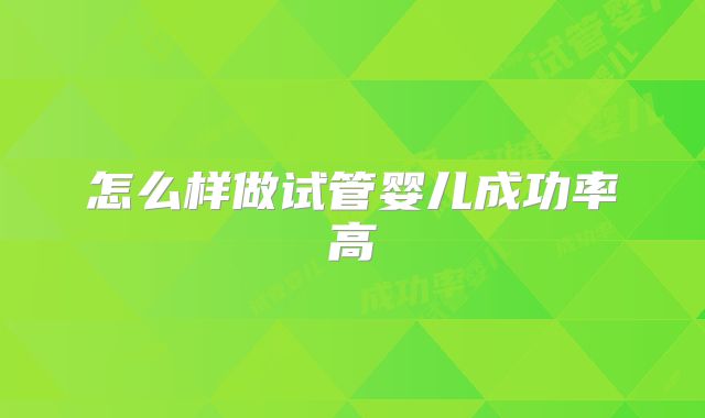 怎么样做试管婴儿成功率高