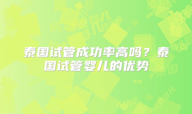 泰国试管成功率高吗？泰国试管婴儿的优势