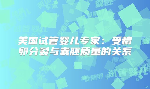 美国试管婴儿专家：受精卵分裂与囊胚质量的关系