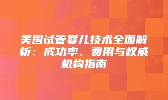 美国试管婴儿技术全面解析：成功率、费用与权威机构指南