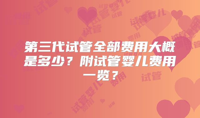 第三代试管全部费用大概是多少？附试管婴儿费用一览？