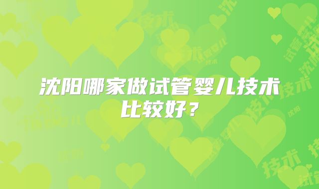 沈阳哪家做试管婴儿技术比较好？