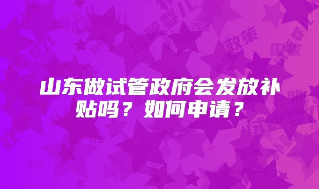 山东做试管政府会发放补贴吗？如何申请？