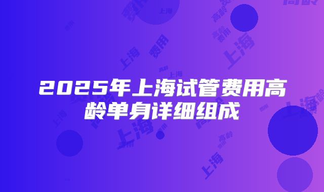 2025年上海试管费用高龄单身详细组成