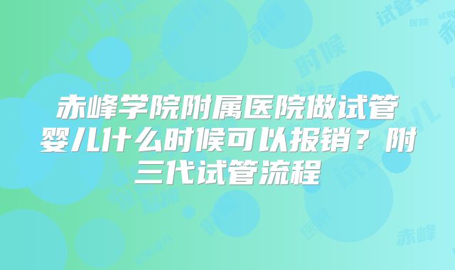 赤峰学院附属医院做试管婴儿什么时候可以报销？附三代试管流程