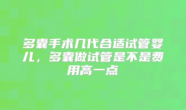 多囊手术几代合适试管婴儿，多囊做试管是不是费用高一点