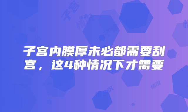 子宫内膜厚未必都需要刮宫，这4种情况下才需要