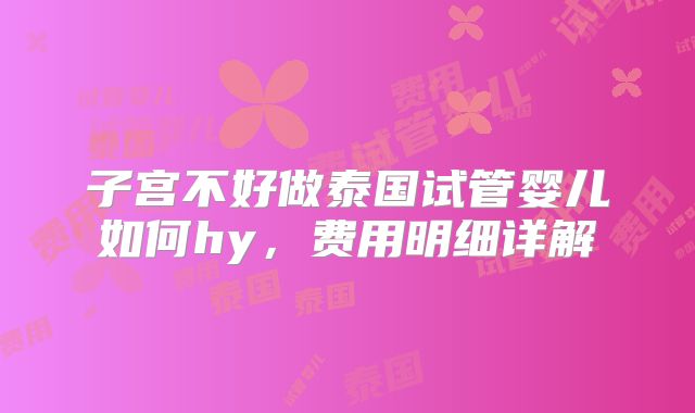 子宫不好做泰国试管婴儿如何hy，费用明细详解