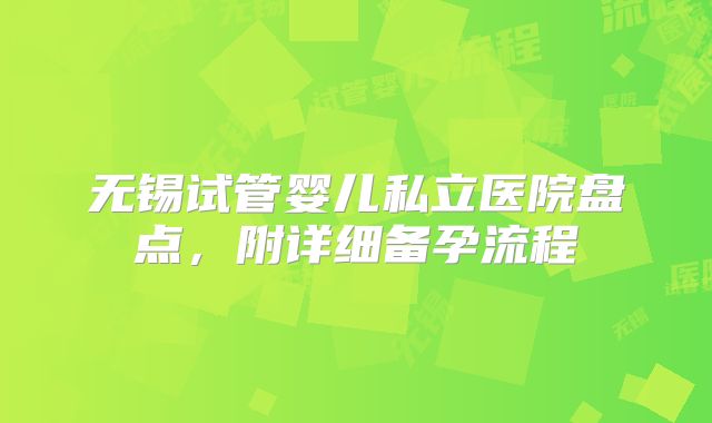无锡试管婴儿私立医院盘点，附详细备孕流程