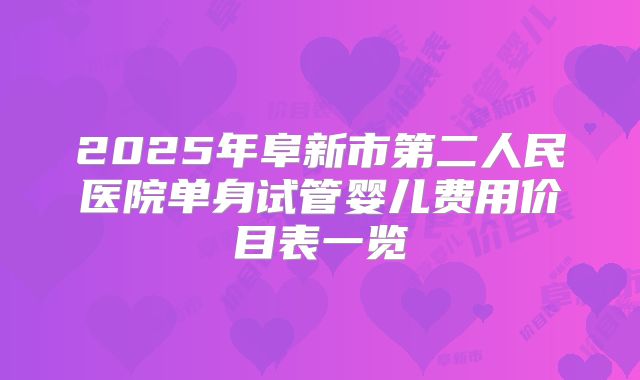 2025年阜新市第二人民医院单身试管婴儿费用价目表一览