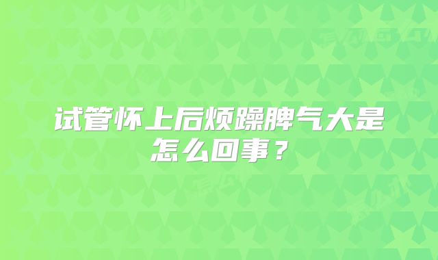 试管怀上后烦躁脾气大是怎么回事？