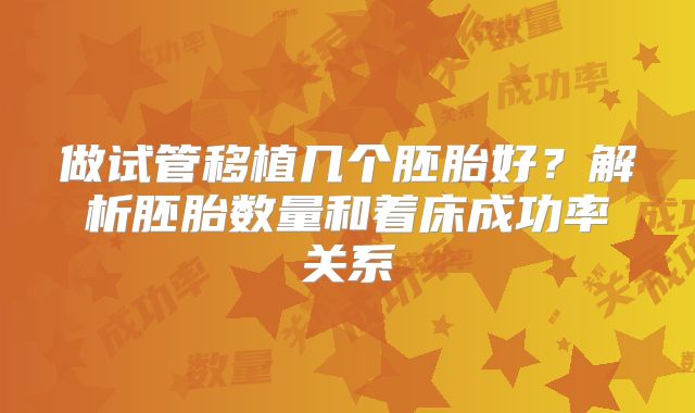 做试管移植几个胚胎好？解析胚胎数量和着床成功率关系