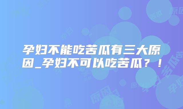 孕妇不能吃苦瓜有三大原因_孕妇不可以吃苦瓜？！
