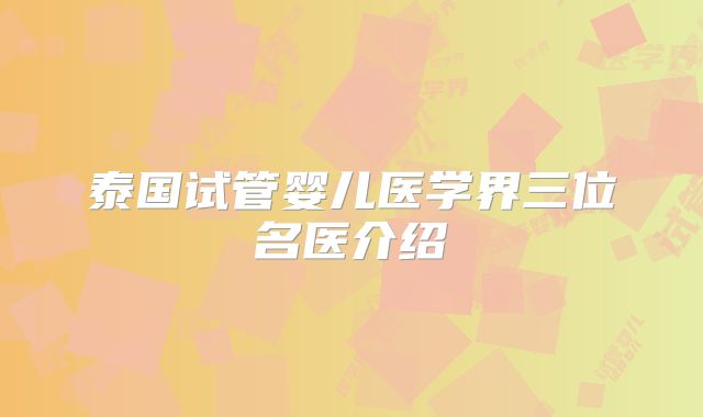 泰国试管婴儿医学界三位名医介绍