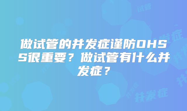 做试管的并发症谨防OHSS很重要？做试管有什么并发症？