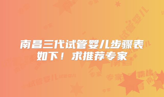 南昌三代试管婴儿步骤表如下！求推荐专家