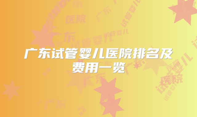 广东试管婴儿医院排名及费用一览
