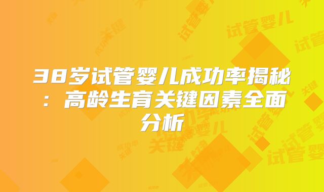 38岁试管婴儿成功率揭秘：高龄生育关键因素全面分析