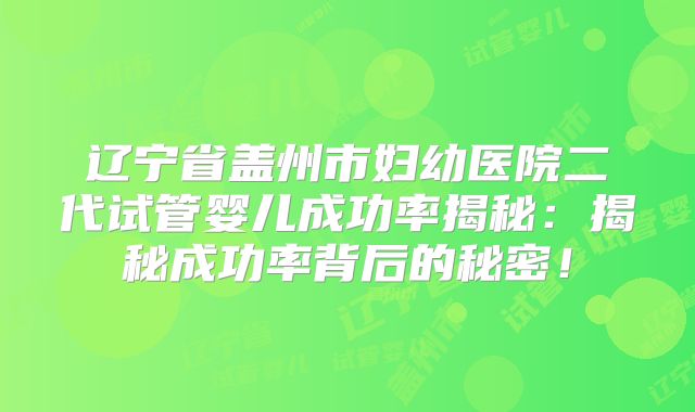辽宁省盖州市妇幼医院二代试管婴儿成功率揭秘：揭秘成功率背后的秘密！
