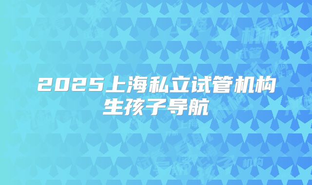 2025上海私立试管机构生孩子导航