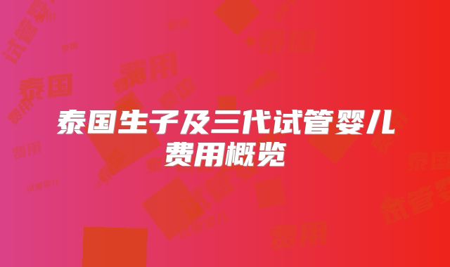 泰国生子及三代试管婴儿费用概览