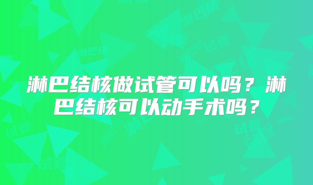 淋巴结核做试管可以吗？淋巴结核可以动手术吗？