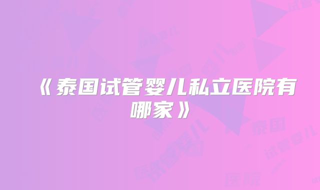《泰国试管婴儿私立医院有哪家》