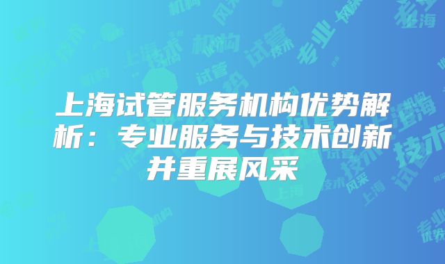 上海试管服务机构优势解析:专业服务与技术创新并重展风采