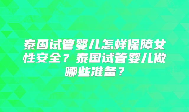 泰国试管婴儿怎样保障女性安全？泰国试管婴儿做哪些准备？