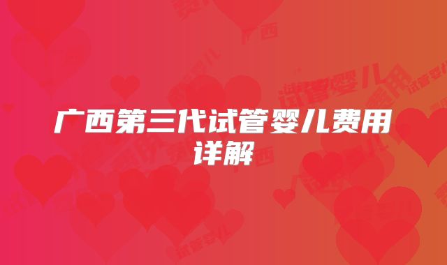 广西第三代试管婴儿费用详解