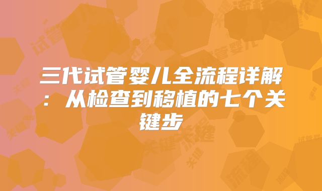 三代试管婴儿全流程详解：从检查到移植的七个关键步