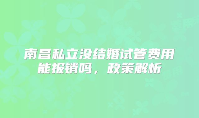南昌私立没结婚试管费用能报销吗，政策解析