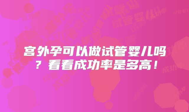 宫外孕可以做试管婴儿吗？看看成功率是多高！