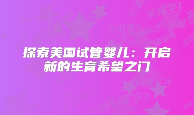 探索美国试管婴儿：开启新的生育希望之门
