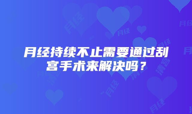 月经持续不止需要通过刮宫手术来解决吗？