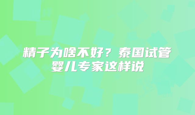 精子为啥不好？泰国试管婴儿专家这样说