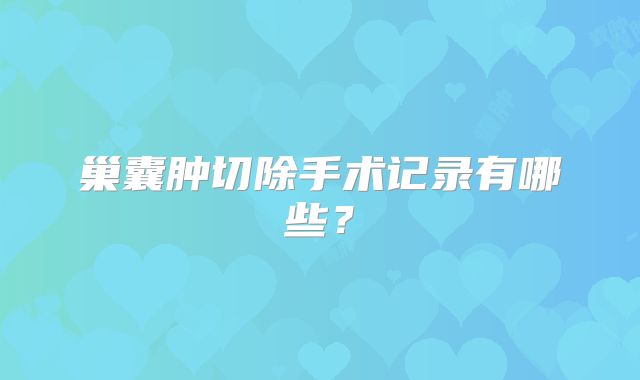 巢囊肿切除手术记录有哪些?