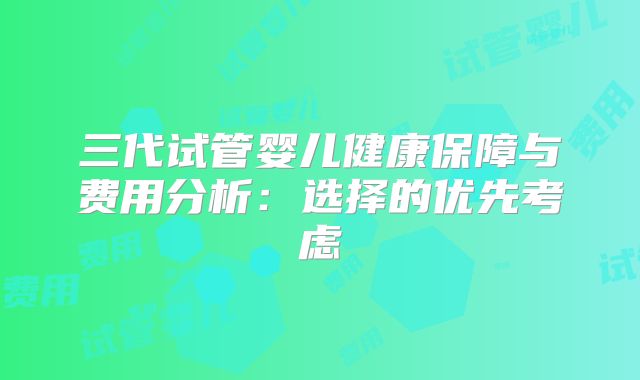 三代试管婴儿健康保障与费用分析：选择的优先考虑