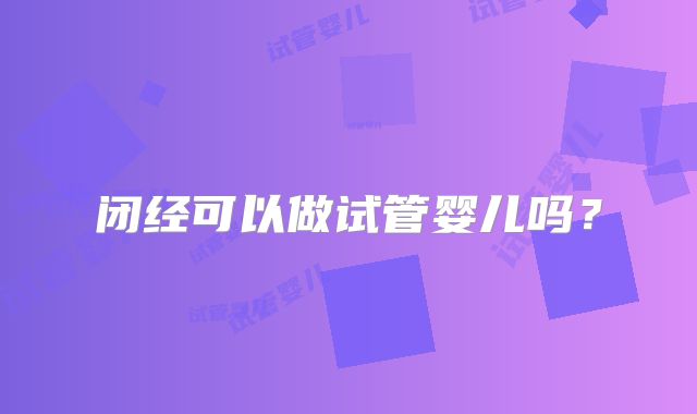 闭经可以做试管婴儿吗？