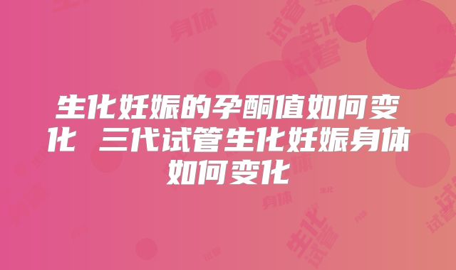 生化妊娠的孕酮值如何变化 三代试管生化妊娠身体如何变化