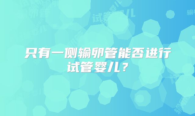 只有一侧输卵管能否进行试管婴儿？