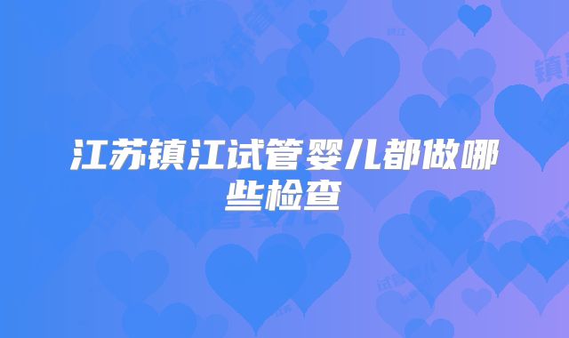 江苏镇江试管婴儿都做哪些检查