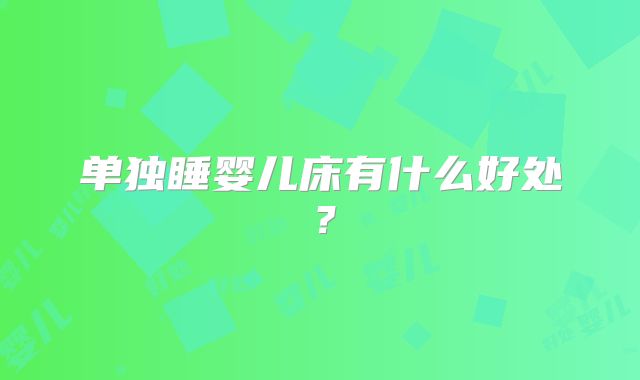 单独睡婴儿床有什么好处?