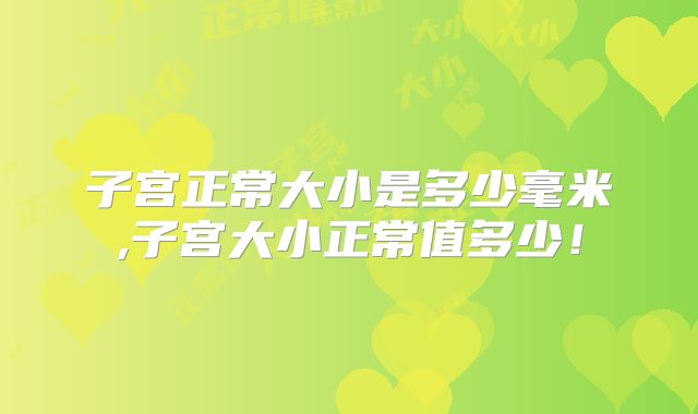 子宫正常大小是多少毫米,子宫大小正常值多少!
