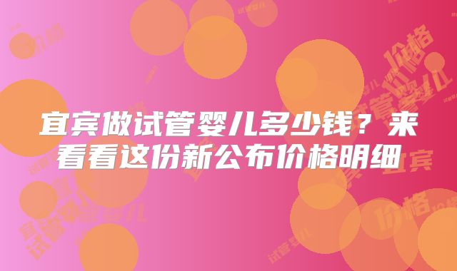 宜宾做试管婴儿多少钱？来看看这份新公布价格明细