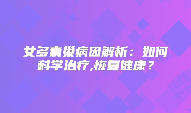 女多囊巢病因解析:如何科学治疗,恢复健康?