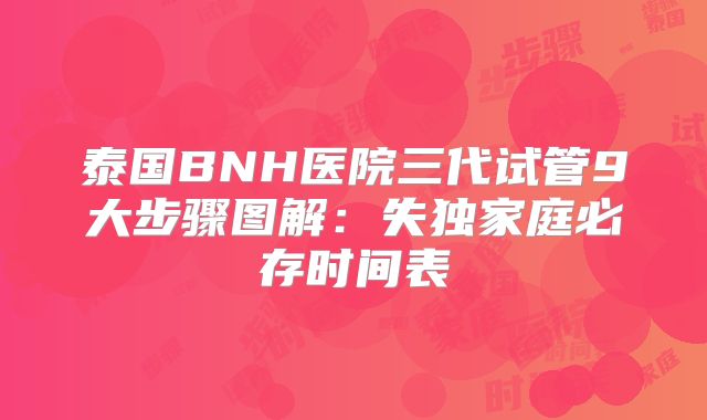 泰国BNH医院三代试管9大步骤图解：失独家庭必存时间表